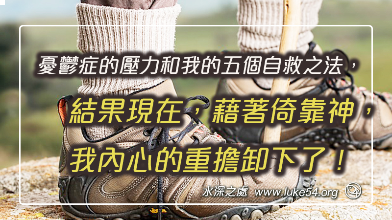 憂鬱症的壓力和我的五個自救之法,結果現在,藉著倚靠神,我內心的重擔卸下了!