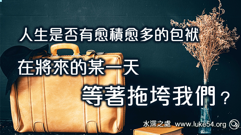 人生是否有愈積愈多的包袱,在將來的某一天等著拖垮我們?