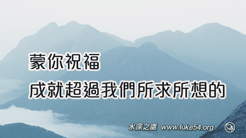 蒙你祝福，成就超過我們所求所想的