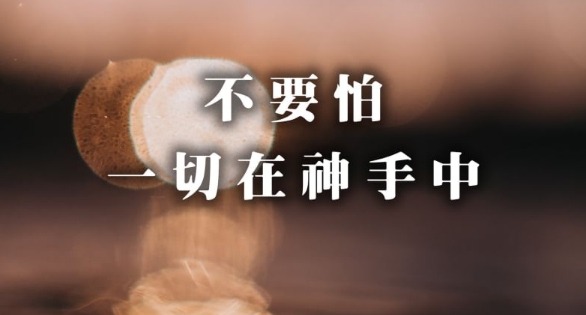 不要怕,一切在神手中,在祂手中,你的人生絕不會後悔!