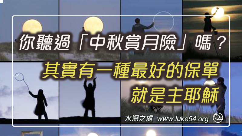 你聽過「中秋賞月險」嗎?但索賠和給付的時候,不正是失去的時候嗎? 其實有一種最好的保單,就是主耶穌