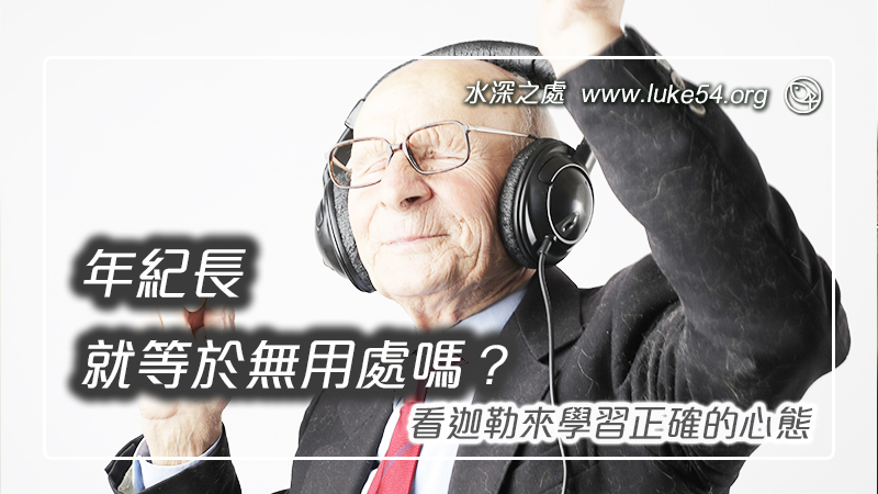 年紀長就等於無用處嗎?看迦勒來學習正確的心態
