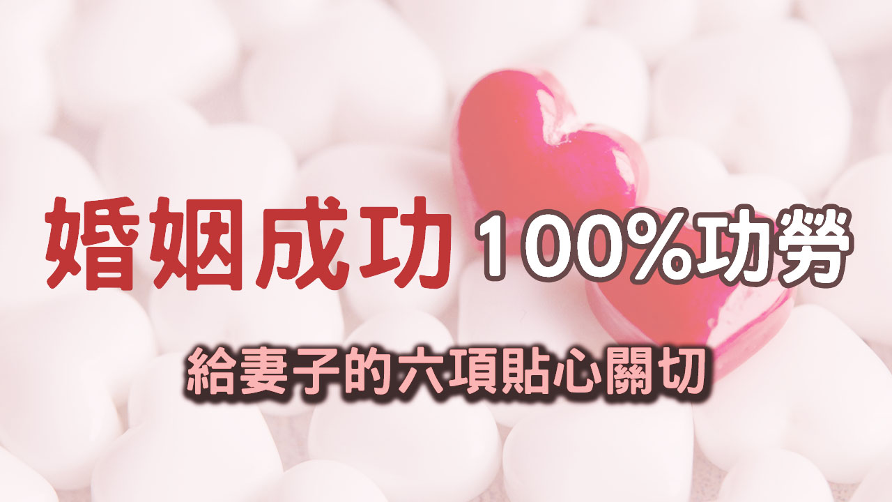 婚姻成功的100%功勞─給妻子的六項貼心關切