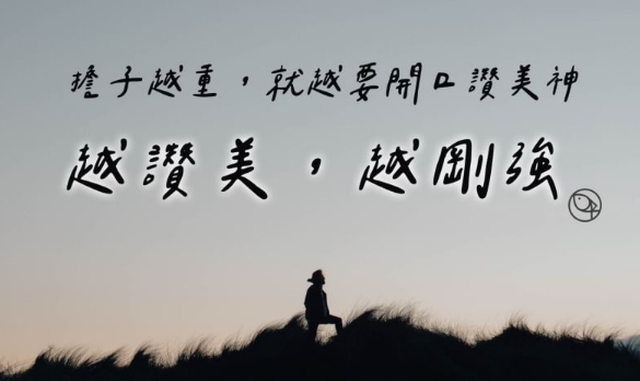 你會發現:越讚美竟然越剛強,不用只是默默療傷,也不用到處求人的同情