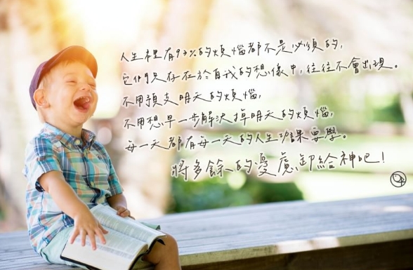 不用預支明天的煩惱,每一天都有每一天的人生功課要學。將多餘的憂慮卸給神吧!