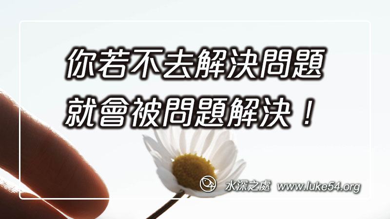 你若不去解決問題,就會被問題解決!