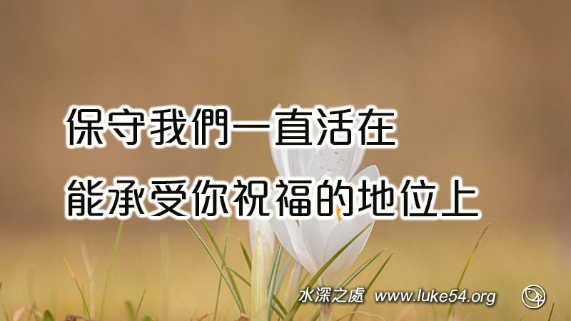 保守我們一直活在,能承受你祝福的地位上
