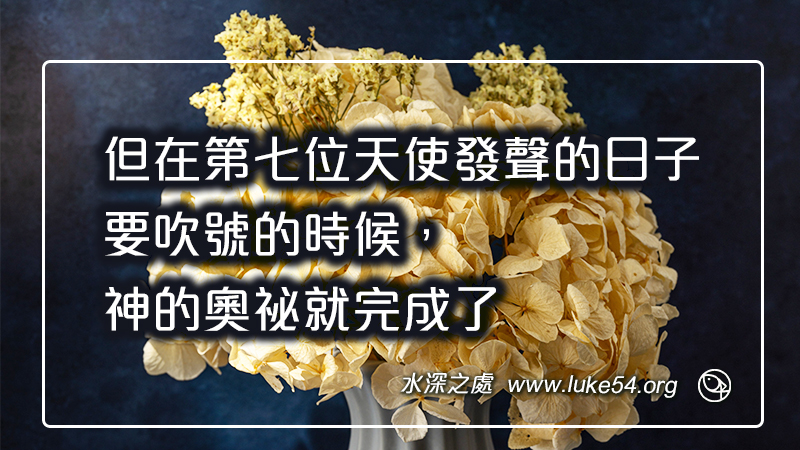 但在第七位天使發聲的日子,要吹號的時候,神的奧祕就完成了