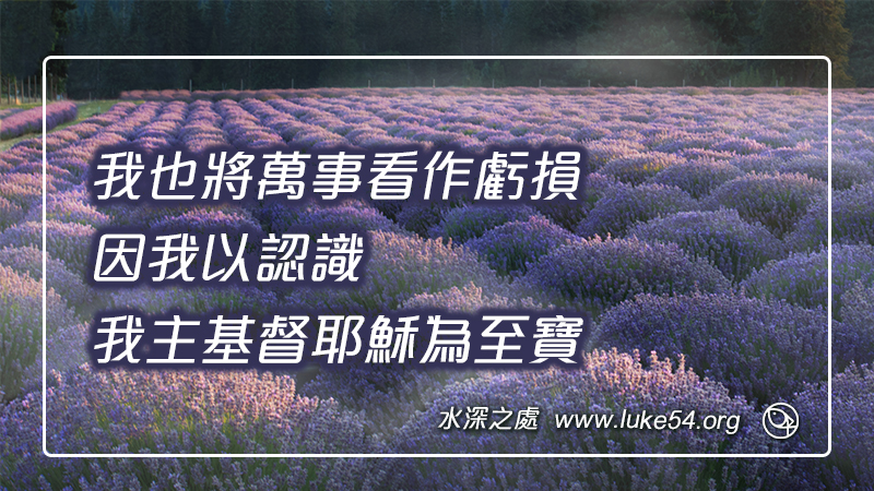 我也將萬事看作虧損，因我以認識我主基督耶穌為至寶