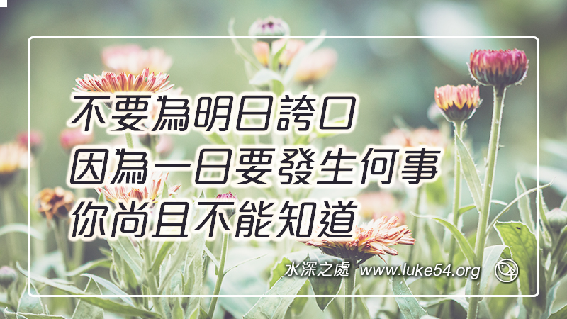 不要為明日誇口,因為一日要發生何事,你尚且不能知道