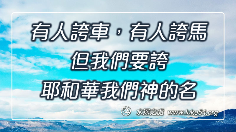 有人誇車,有人誇馬,但我們要誇耶和華我們神的名