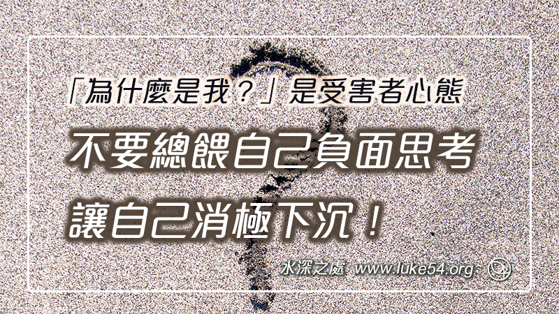 「為什麼是我？」是受害者心態。不要總餵自己負面思考，讓自己消極下沉！
