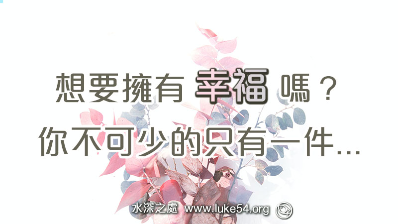 想要擁有幸福嗎?你不可少的只有一件...