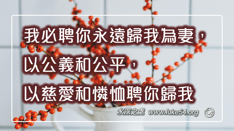 我必聘你永遠歸我為妻,以公義和公平,以慈愛和憐恤聘你歸我