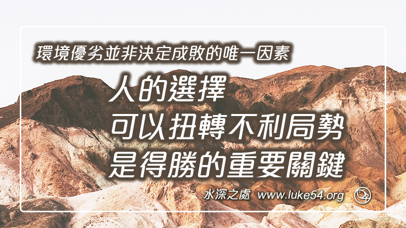 環境優劣並非決定成敗的唯一因素, 人的選擇可以扭轉不利的局勢,是得勝的重要關鍵