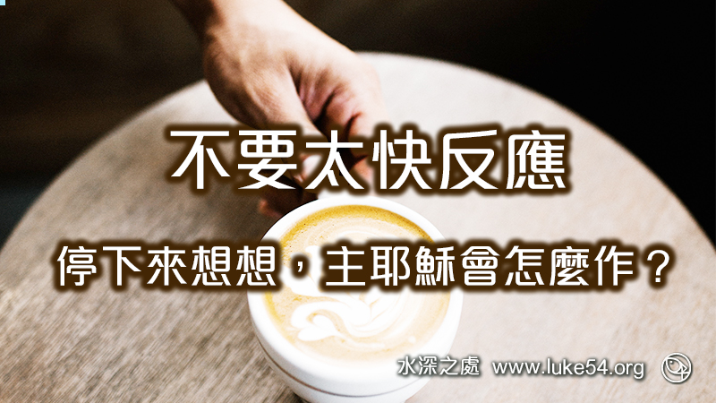 不要太快反應:停下來想想,主耶穌會怎麼作?