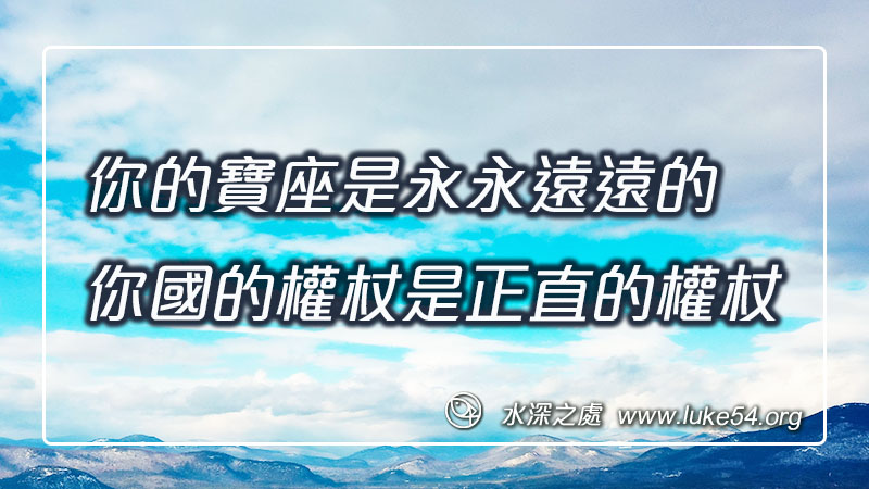 你的寶座是永永遠遠的;你國的權杖是正直的權杖