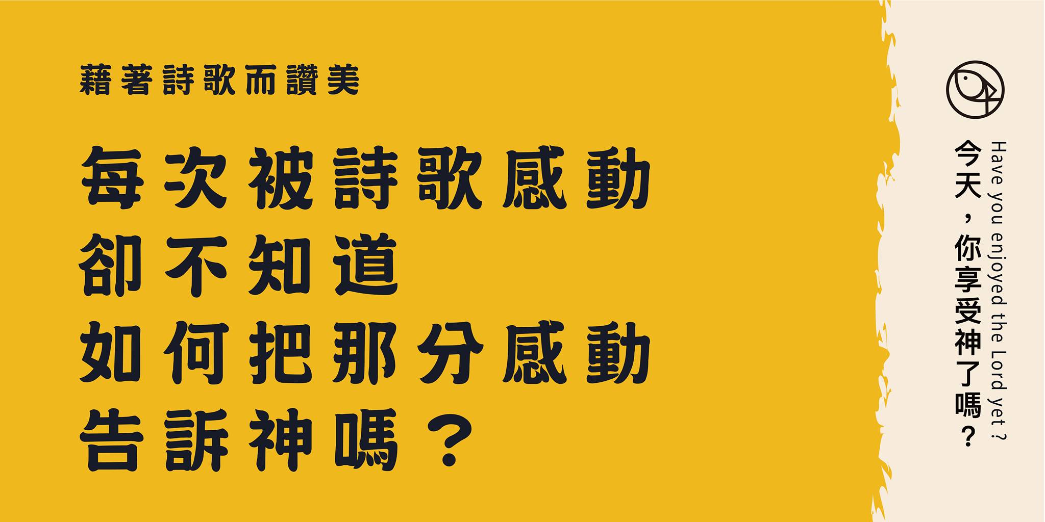 每當被詩歌感動時，都不知如何把裏頭那份感動告訴神。