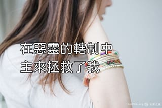 在惡靈的轄制中,主來拯救了我