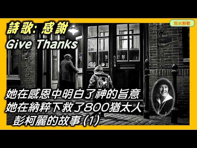 活水詩歌:感謝 Give Thanks (with a grateful heart) (Henry Smith) 她在感恩中明白了神的旨意,她在納粹下救了800猶太人,彭柯麗的故事 (1)