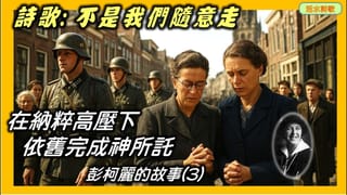 活水詩歌:不是我們随意走 Not where we elect to go (650) 在納粹高壓下,依舊完成神所託。彭柯麗的故事 (3