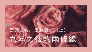 盡頭之後,是起頭。(上)九年之後的兩條線。