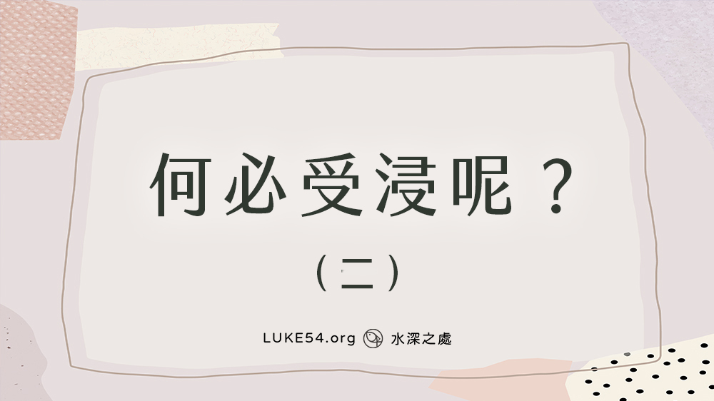 【福音ㄅㄆㄇ】何必受浸呢?(二)