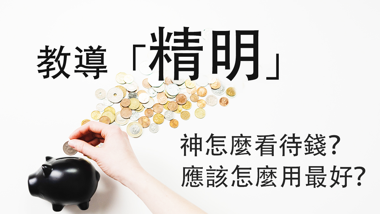【教導「精明」─神怎麼看待錢?應該怎麼用最好?】讓聖經告訴你