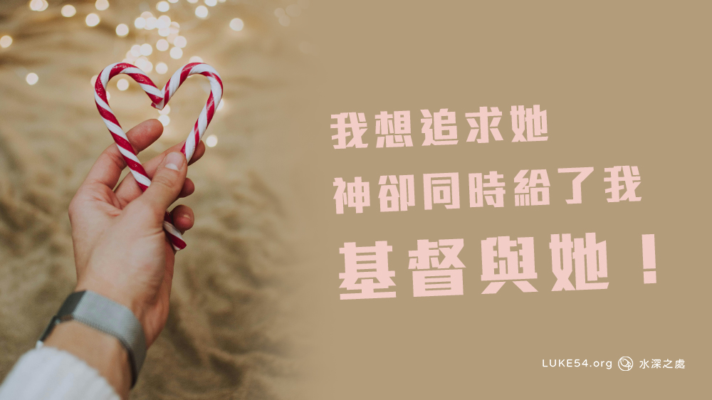 【婚姻見證】我想追求她,神卻同時給了我基督與她!