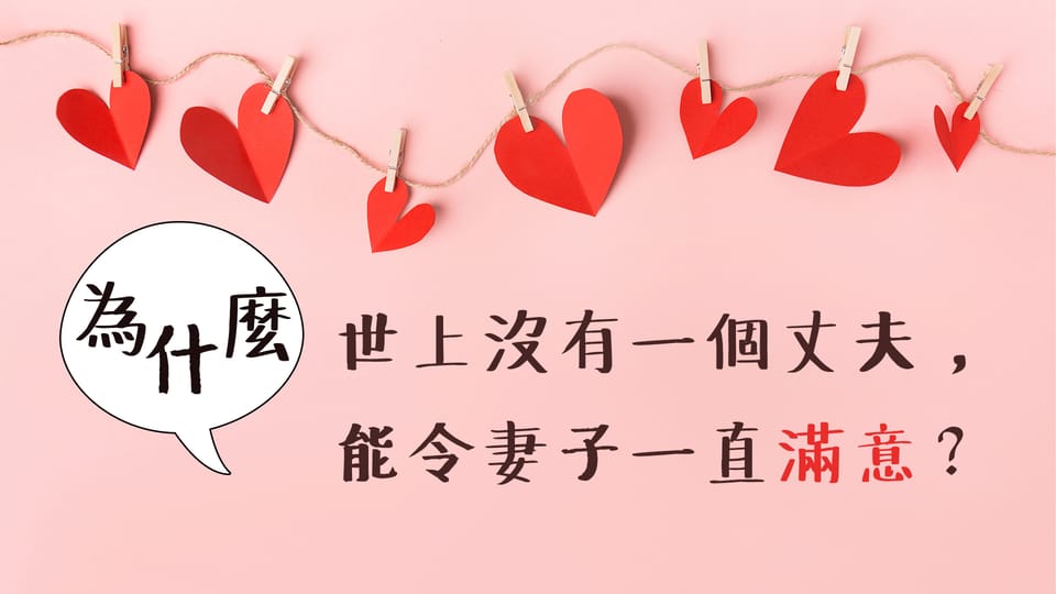 為什麼 ─ 世上沒有一個丈夫，能令妻子一直滿意？