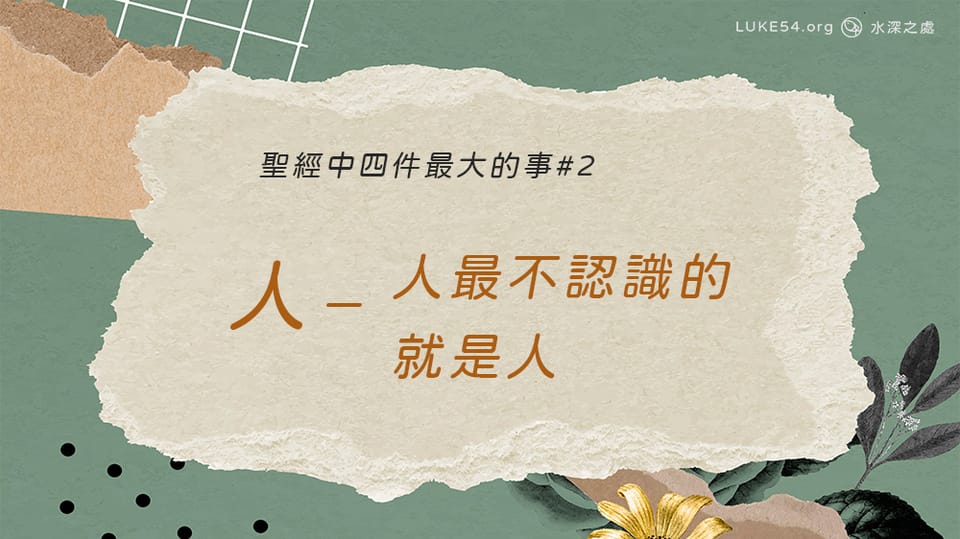[聖經中四件最大的事#2] 人－人最不認識的，就是人
