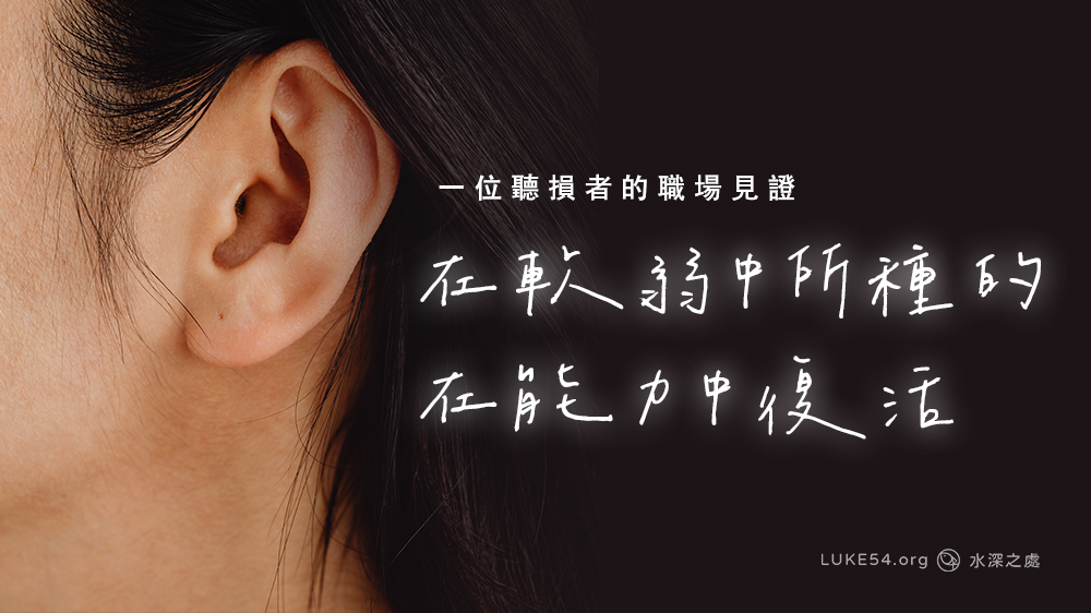 一位聽損者的職場見證:在軟弱中所種的,在能力中復活。