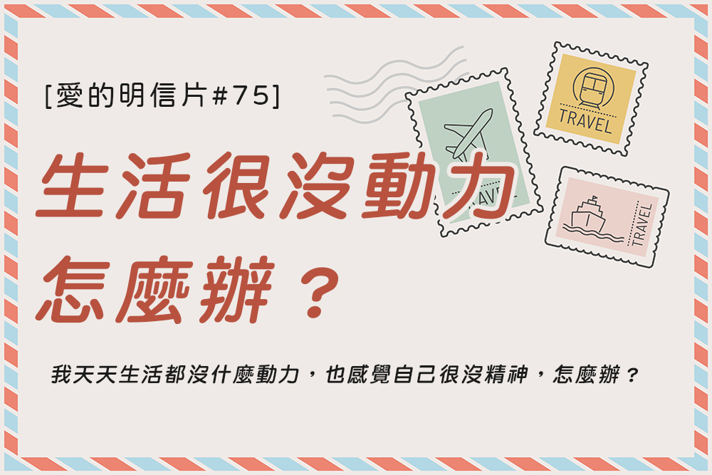 [愛的明信片#75] 我覺得我的生活很沒動力，每天都沒精神，怎麼辦？