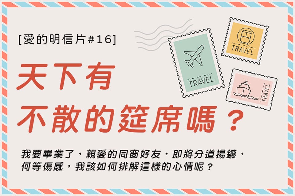 [愛的明信片#16]天下有不散的筵席嗎？