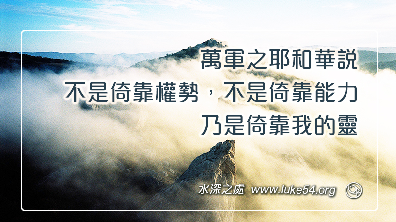 萬軍之耶和華說，不是倚靠權勢，不是倚靠能力，乃是倚靠我的靈