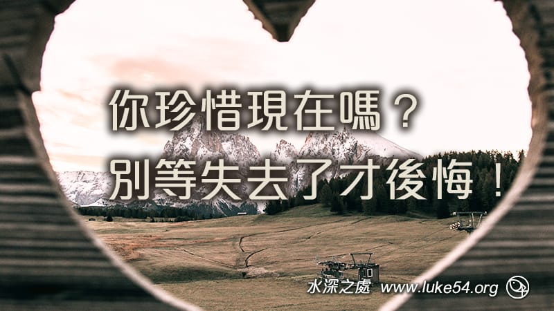 你珍惜現在嗎？別等失去了才後悔！