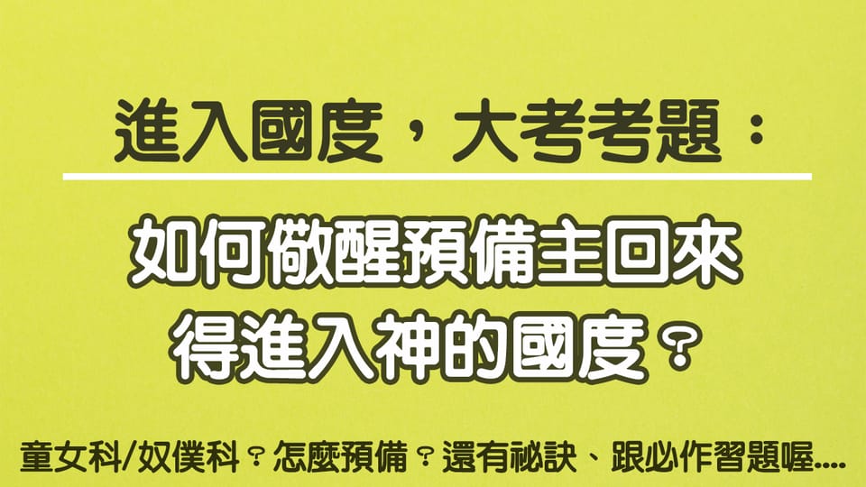 進入國度大考考題：如何儆醒預備主回來，得進入神的國度？怎麼預備？還有祕訣、跟必作習題喔....