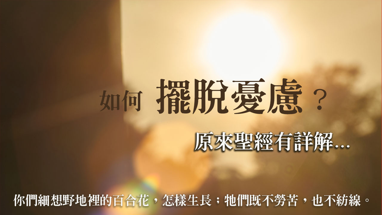 如何擺脫憂慮?原來聖經有詳解...