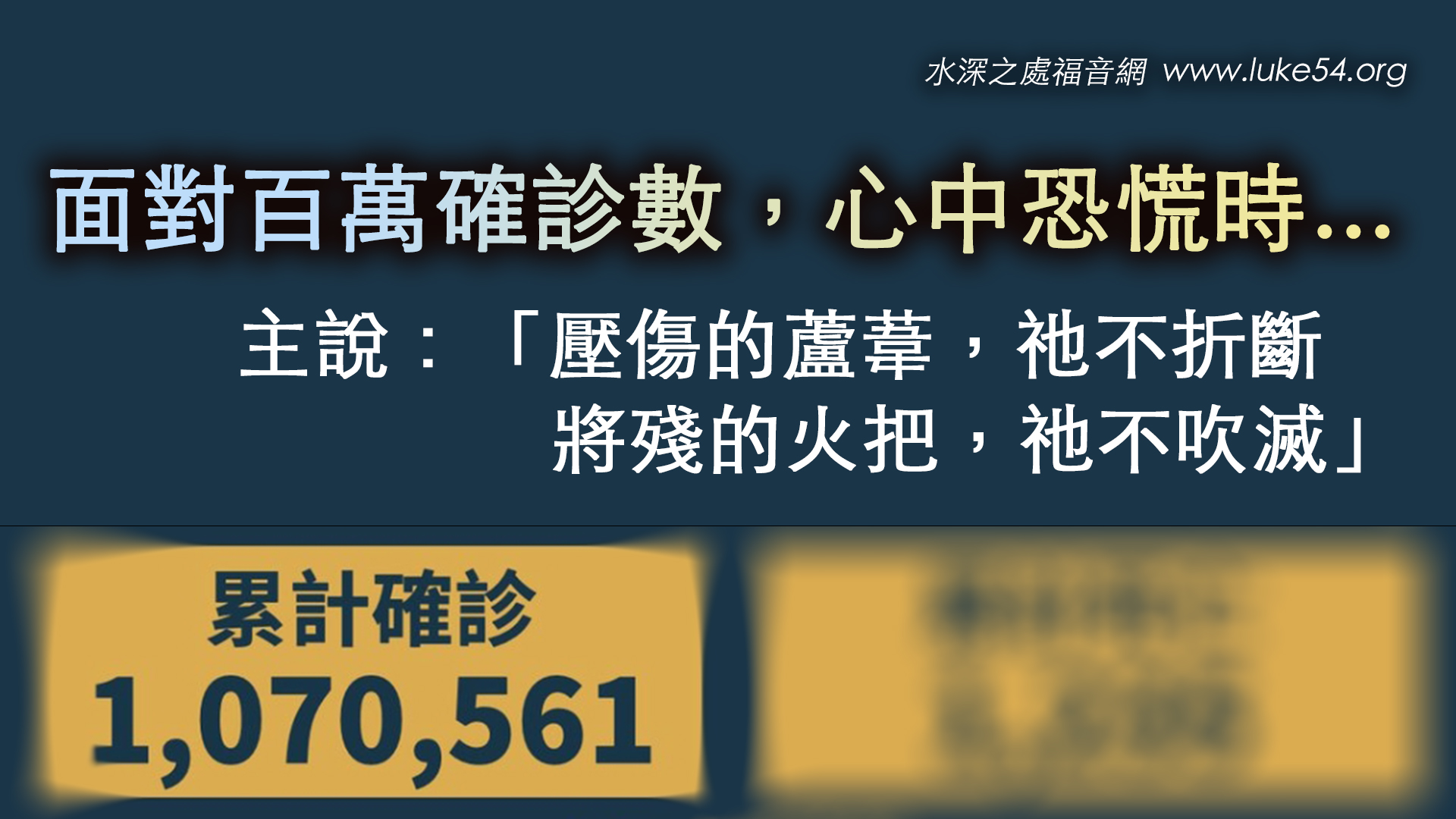 面對百萬確診數，心中恐慌時，主說：「壓傷的蘆葦，祂不折斷；  將殘的火把，祂不吹滅」」