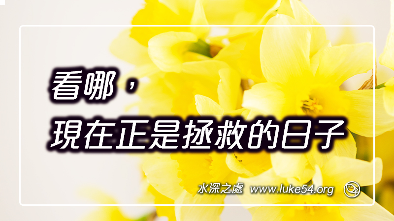 看哪,現在正是最可蒙悅納的時候;看哪,現在正是拯救的日子