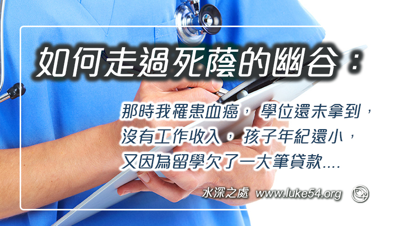 如何走過死蔭的幽谷:那時我罹患血癌, 學位還未拿到, 沒有工作收入, 孩子年紀還小, 又因為留學欠了一大筆貸款...