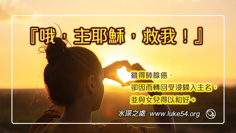 一句『哦,主耶穌,救我!』,雖得肺腺癌,卻因禍得福受浸歸入主名,並與女兒和好。