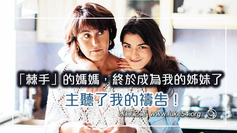 「棘手」的媽媽終於成為我的姊妹了，主聽了我的禱告！
