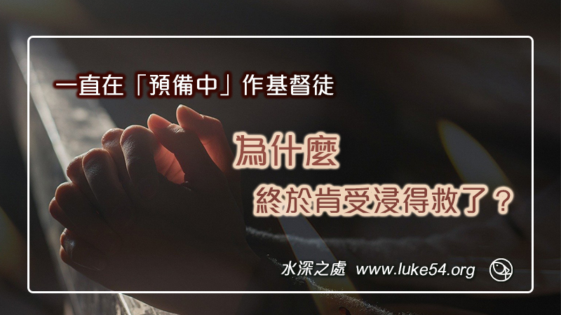 一直在「預備中」作基督徒,為什麼終於肯受浸得救了?