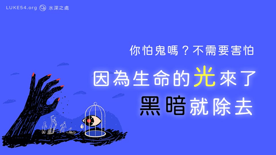 你怕鬼嗎？ 不需要害怕 ，因為生命的光除去黑暗