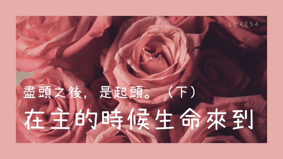 盡頭之後，是起頭。（下）在主的時候，生命來到。