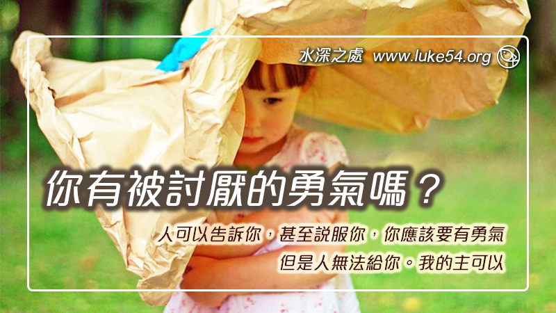 你有被討厭的勇氣嗎？人可以告訴你，甚至說服你，你應該要有勇氣，但是人無法給你。我的主可以。