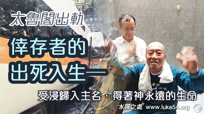 太魯閣號出軌倖存者的出死入生─ 大難不死，必有後福，這福就是得著「神這永遠的生命」！