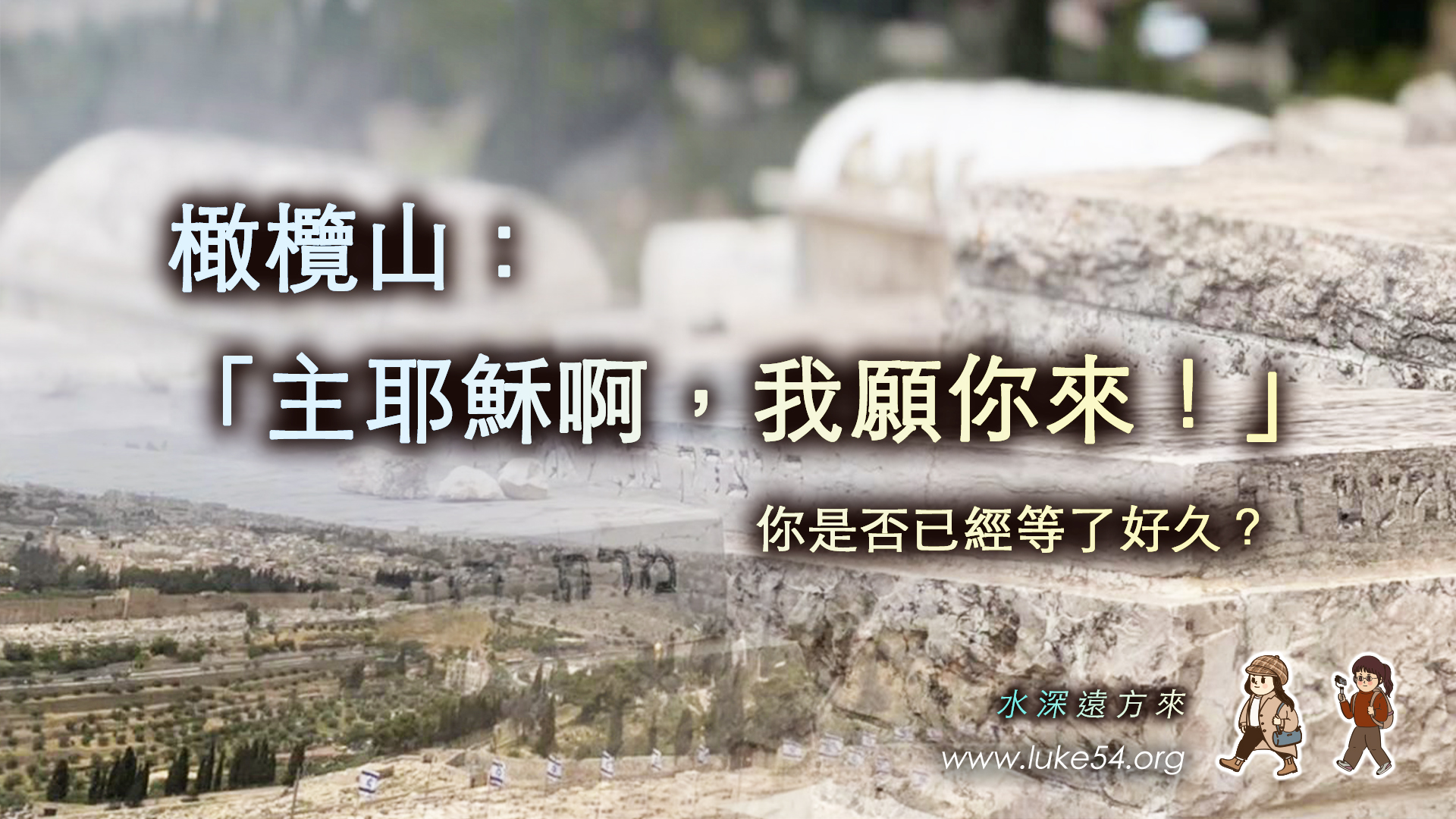 橄欖山：「主耶穌啊，我願你來！」，你是否已經等了好久？