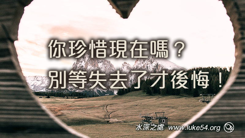 你珍惜現在嗎？別等失去了才後悔！